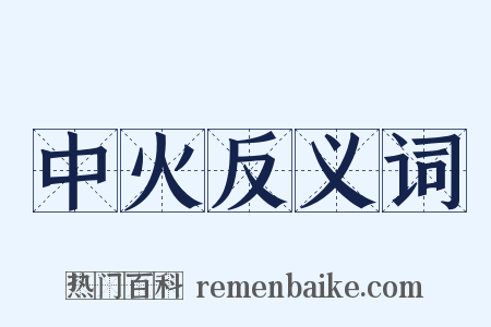 中火反义词是什么意思的图片